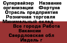 Супервайзер › Название организации ­ Фортуна › Отрасль предприятия ­ Розничная торговля › Минимальный оклад ­ 19 000 - Все города Работа » Вакансии   . Свердловская обл.,Ивдель г.